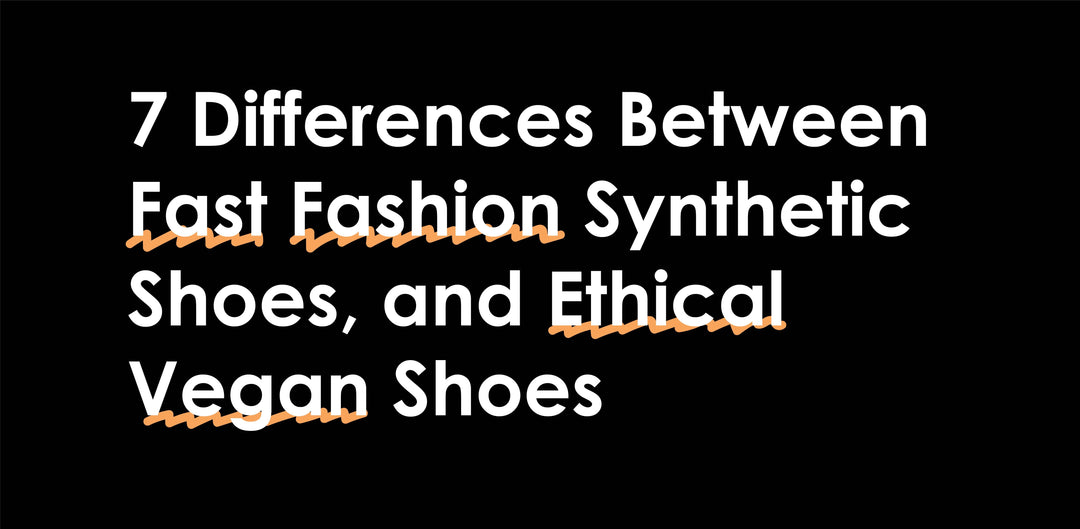 7 Differences Between Fast Fashion Synthetic Shoes, and Ethical Vegan Shoes